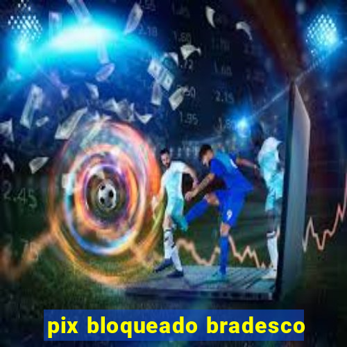 pix bloqueado bradesco